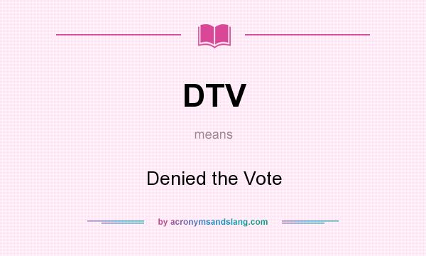 What does DTV mean? It stands for Denied the Vote