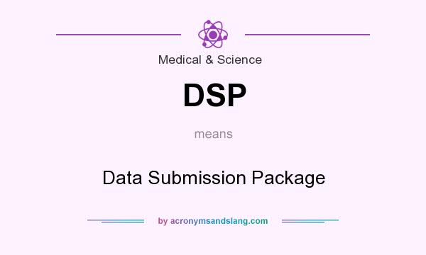 What does DSP mean? It stands for Data Submission Package