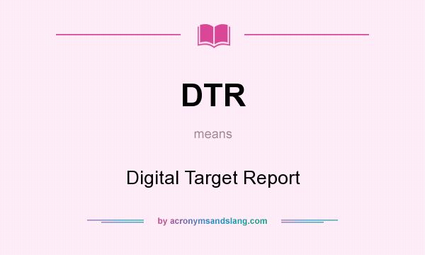 What does DTR mean? It stands for Digital Target Report