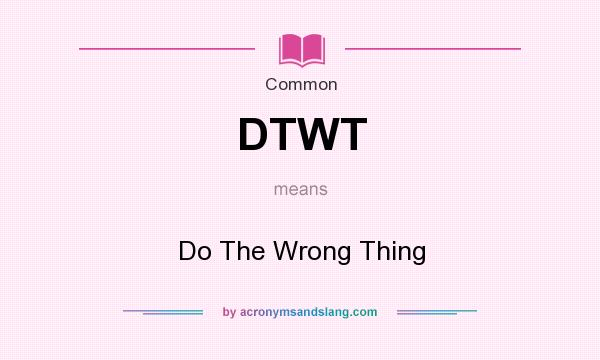 What does DTWT mean? It stands for Do The Wrong Thing