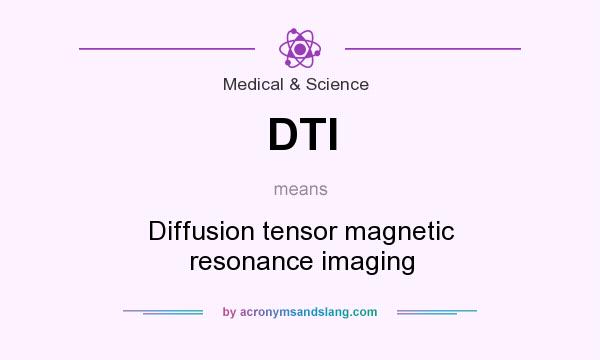 What does DTI mean? It stands for Diffusion tensor magnetic resonance imaging