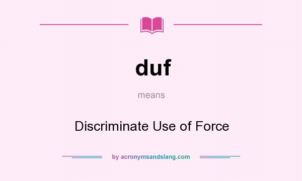What does duf mean? It stands for Discriminate Use of Force
