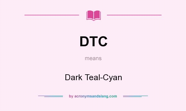 What does DTC mean? It stands for Dark Teal-Cyan
