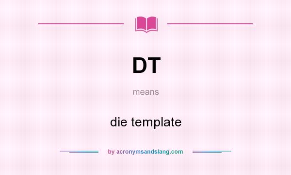 What does DT mean? It stands for die template