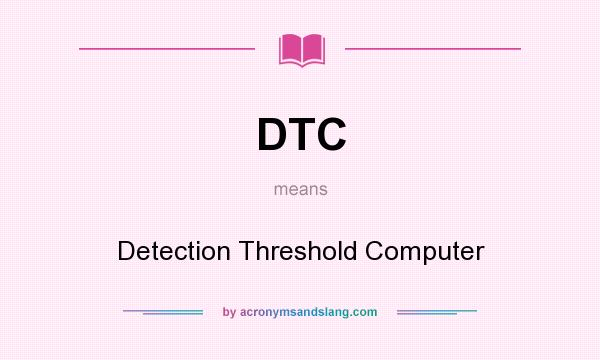 What does DTC mean? It stands for Detection Threshold Computer