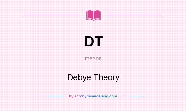 What does DT mean? It stands for Debye Theory