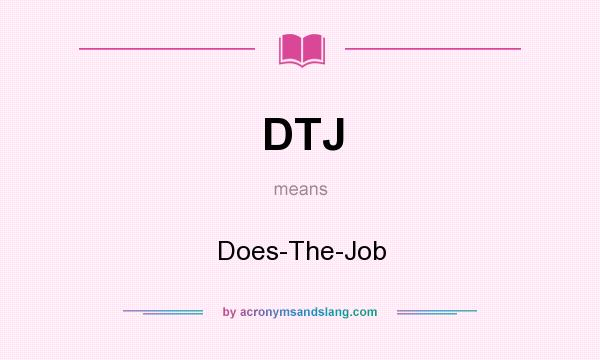 What does DTJ mean? It stands for Does-The-Job