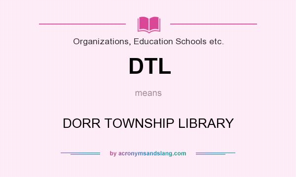 What does DTL mean? It stands for DORR TOWNSHIP LIBRARY