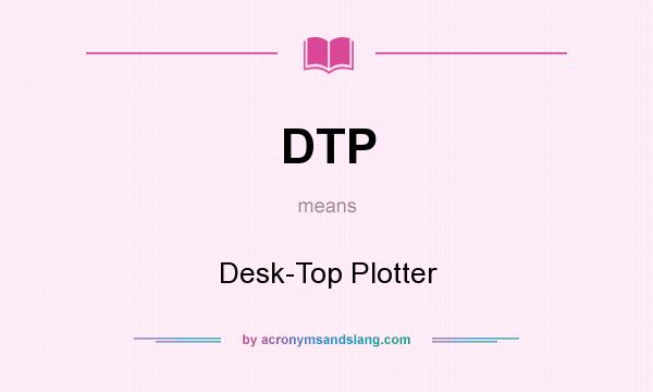 What does DTP mean? It stands for Desk-Top Plotter