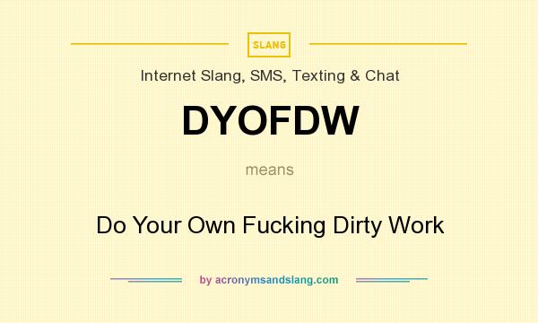 What does DYOFDW mean? It stands for Do Your Own Fucking Dirty Work