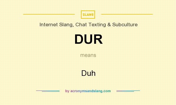 What does DUR mean? It stands for Duh