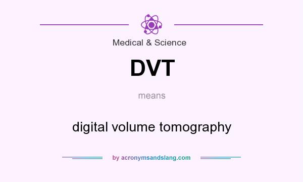What does DVT mean? It stands for digital volume tomography