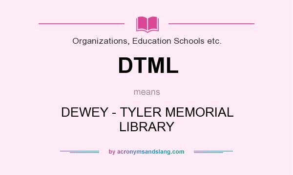 What does DTML mean? It stands for DEWEY - TYLER MEMORIAL LIBRARY