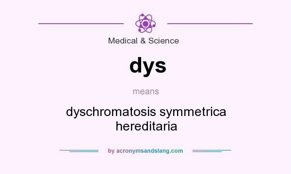 What does dys mean? It stands for dyschromatosis symmetrica hereditaria