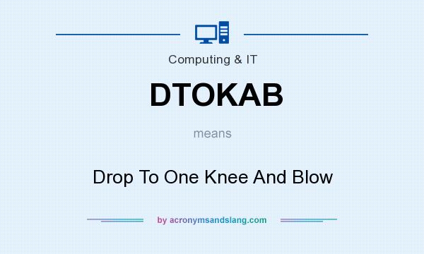 What does DTOKAB mean? It stands for Drop To One Knee And Blow