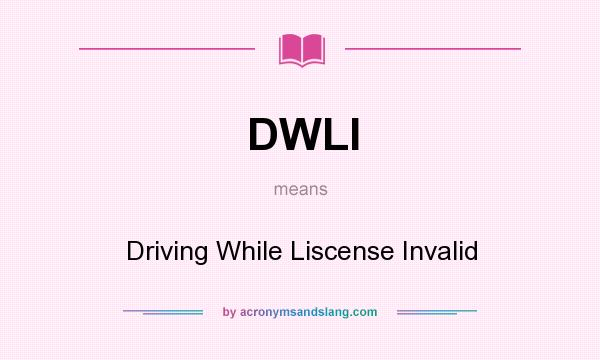 What does DWLI mean? It stands for Driving While Liscense Invalid