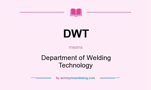 What does DWT mean? It stands for Department of Welding Technology