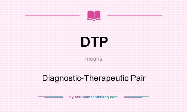 What does DTP mean? It stands for Diagnostic-Therapeutic Pair