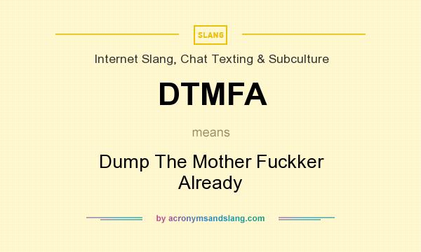 What does DTMFA mean? It stands for Dump The Mother Fuckker Already