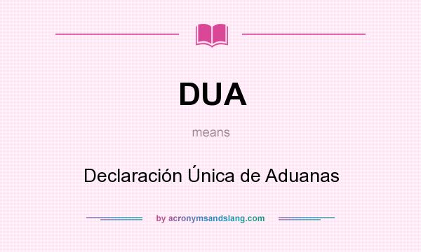 What does DUA mean? It stands for Declaración Única de Aduanas