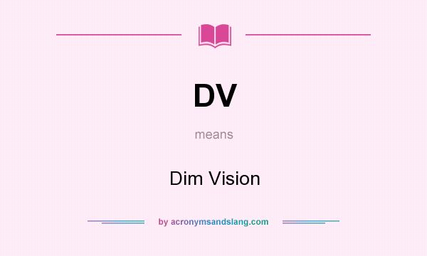 What does DV mean? It stands for Dim Vision