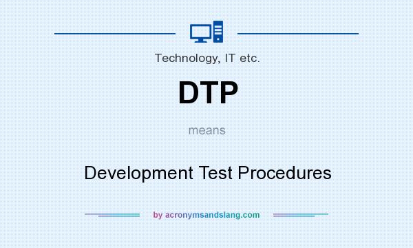 What does DTP mean? It stands for Development Test Procedures