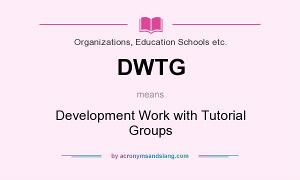 What does DWTG mean? It stands for Development Work with Tutorial Groups