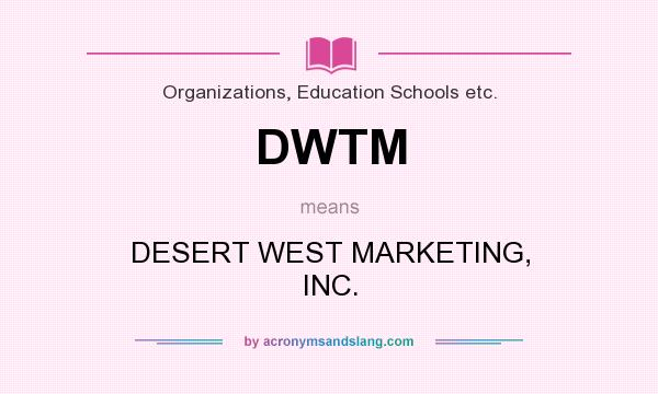 What does DWTM mean? It stands for DESERT WEST MARKETING, INC.