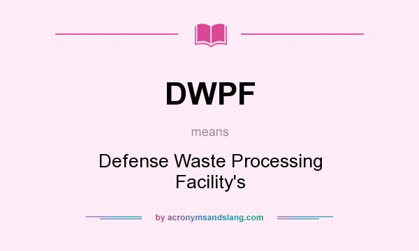 What does DWPF mean? It stands for Defense Waste Processing Facility`s
