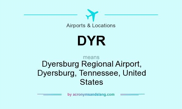 What does DYR mean? It stands for Dyersburg Regional Airport, Dyersburg, Tennessee, United States