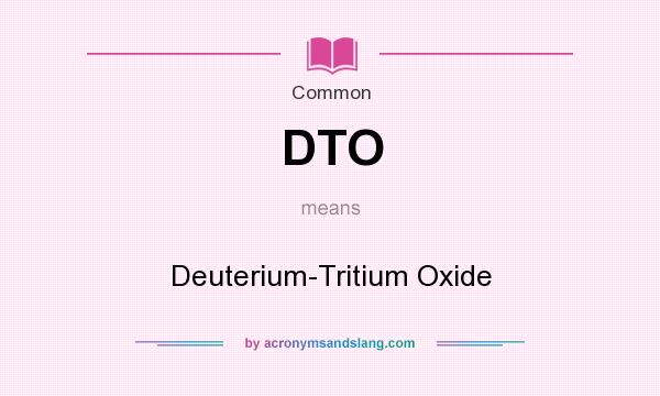What does DTO mean? It stands for Deuterium-Tritium Oxide