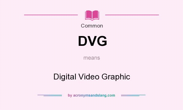 What does DVG mean? It stands for Digital Video Graphic