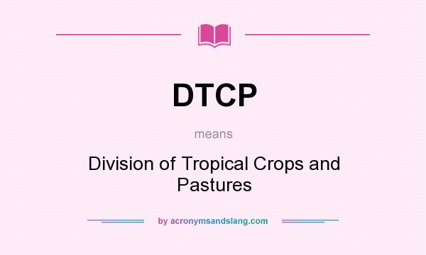 What does DTCP mean? It stands for Division of Tropical Crops and Pastures