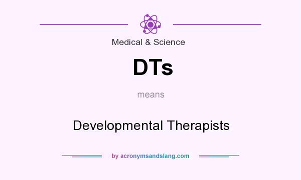 What does DTs mean? It stands for Developmental Therapists