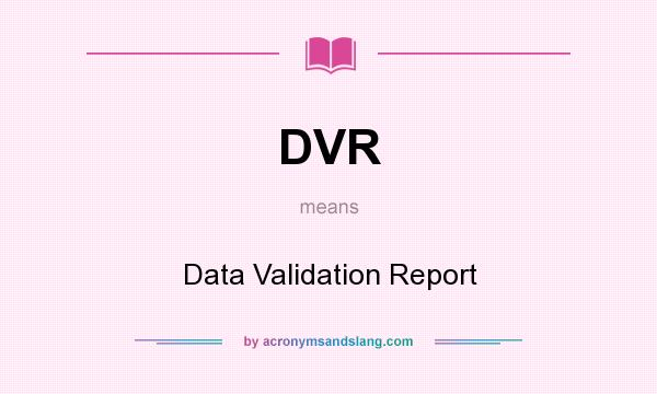 What does DVR mean? It stands for Data Validation Report
