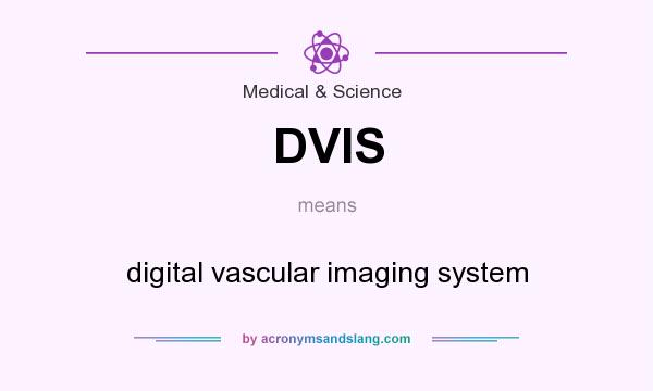 What does DVIS mean? It stands for digital vascular imaging system