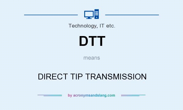 What does DTT mean? It stands for DIRECT TIP TRANSMISSION