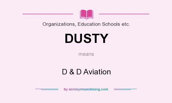 What does DUSTY mean? It stands for D & D Aviation