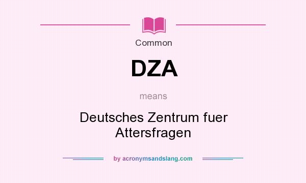 What does DZA mean? It stands for Deutsches Zentrum fuer Attersfragen