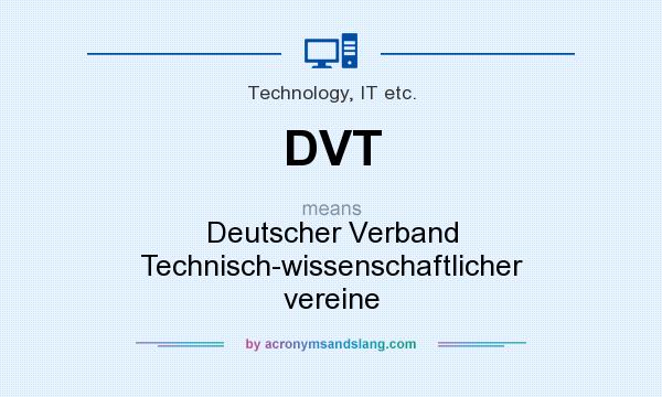 What does DVT mean? It stands for Deutscher Verband Technisch-wissenschaftlicher vereine