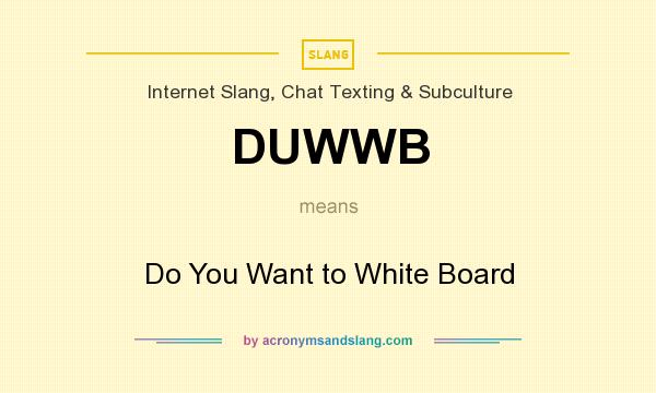 What does DUWWB mean? It stands for Do You Want to White Board