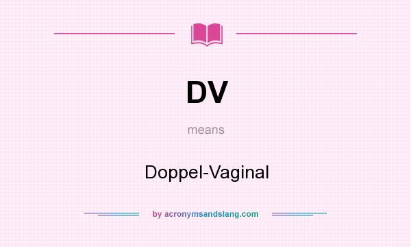 What does DV mean? It stands for Doppel-Vaginal