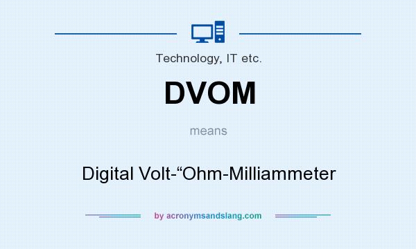 What does DVOM mean? It stands for Digital Volt-“Ohm-Milliammeter