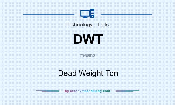 What does DWT mean? It stands for Dead Weight Ton