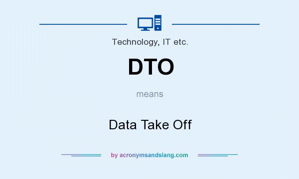 What does DTO mean? It stands for Data Take Off