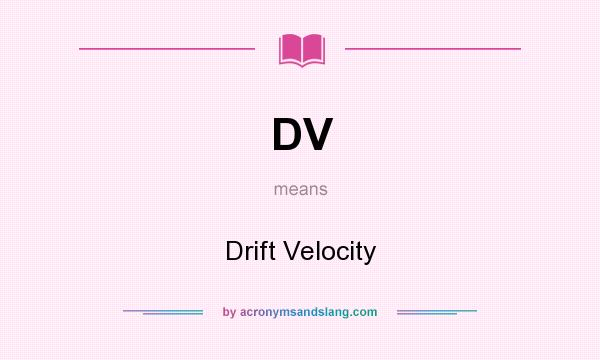 What does DV mean? It stands for Drift Velocity