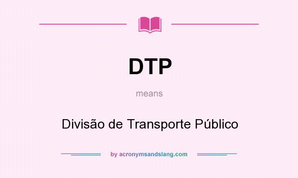 What does DTP mean? It stands for Divisão de Transporte Público