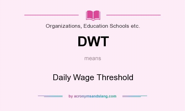 What does DWT mean? It stands for Daily Wage Threshold