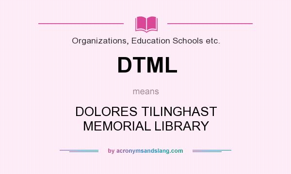 What does DTML mean? It stands for DOLORES TILINGHAST MEMORIAL LIBRARY