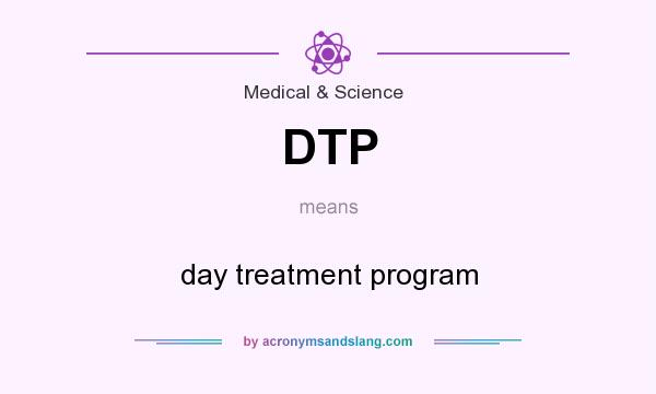 What does DTP mean? It stands for day treatment program